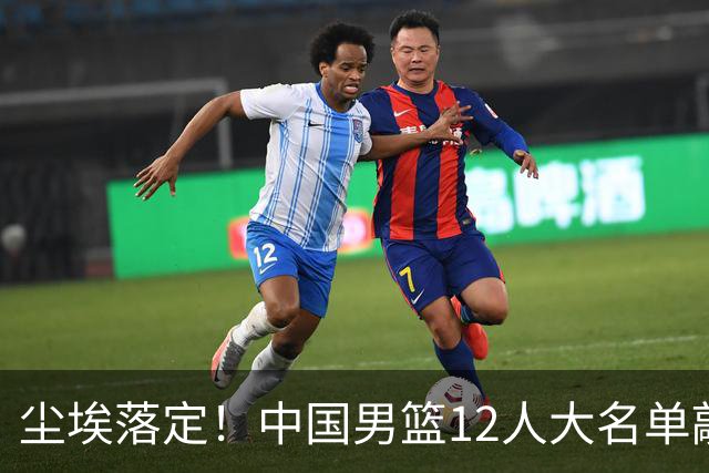 尘埃落定！中国男篮12人大名单敲定，郭士强亮剑死磕日本男篮