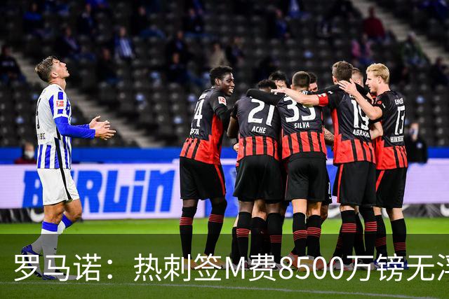 罗马诺：热刺签M费8500万镑无浮动，曼联努力到最后但拒匹配价格