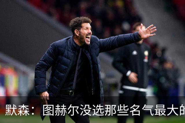 默森：图赫尔没选那些名气最大的球员，而是最适合他战术的